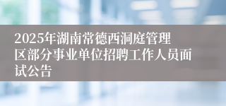 2025年湖南常德西洞庭管理区部分事业单位招聘工作人员面试公告