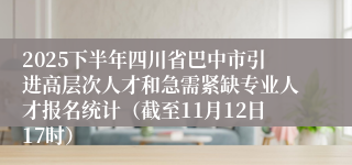 2025下半年四川省巴中市引进高层次人才和急需紧缺专业人才报名统计(截至11月12日17时)