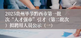 2025贵州毕节黔西市第一批次“人才强市”引才(第二批次)拟聘用人员公示(一)