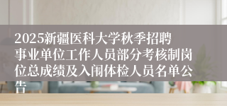 2025新疆医科大学秋季招聘事业单位工作人员部分考核制岗位总成绩及入闱体检人员名单公告