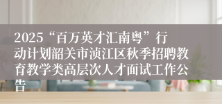2025“百万英才汇南粤”行动计划韶关市浈江区秋季招聘教育教学类高层次人才面试工作公告