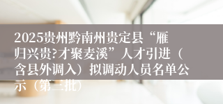 2025贵州黔南州贵定县“雁归兴贵?才聚麦溪”人才引进（含县外调入）拟调动人员名单公示（第三批）