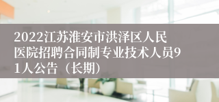 2022江苏淮安市洪泽区人民医院招聘合同制专业技术人员91人公告（长期）