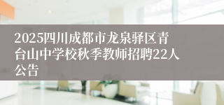 2025四川成都市龙泉驿区青台山中学校秋季教师招聘22人公告