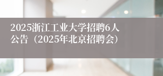 2025浙江工业大学招聘6人公告(2025年北京招聘会)