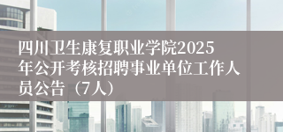 四川卫生康复职业学院2025年公开考核招聘事业单位工作人员公告(7人)
