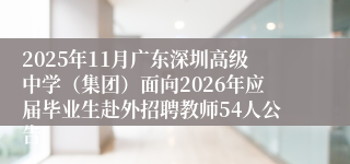 2025年11月广东深圳高级中学(集团)面向2026年应届毕业生赴外招聘教师54人公告