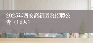 2025年西安高新医院招聘公告(16人)
