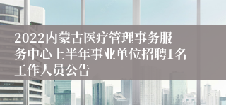 2022内蒙古医疗管理事务服务中心上半年事业单位招聘1名工作人员公告