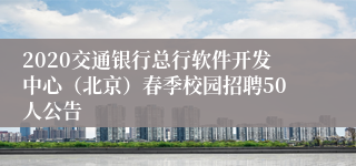 2020交通银行总行软件开发中心（北京）春季校园招聘50人公告