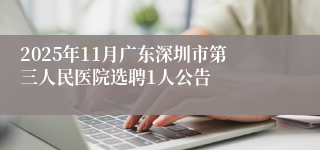 2025年11月广东深圳市第三人民医院选聘1人公告