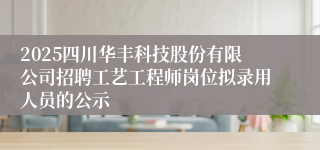 2025四川华丰科技股份有限公司招聘工艺工程师岗位拟录用人员的公示