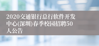 2020交通银行总行软件开发中心(深圳)春季校园招聘50人公告