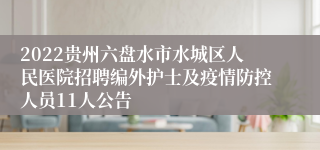 2022贵州六盘水市水城区人民医院招聘编外护士及疫情防控人员11人公告