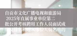 自贡市文化广播电视和旅游局 2025年直属事业单位第二批公开考核聘用工作人员面试成绩及排名和进入体检人员名单的 公 告