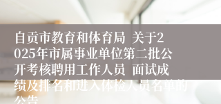 自贡市教育和体育局  关于2025年市属事业单位第二批公开考核聘用工作人员  面试成绩及排名和进入体检人员名单的公告