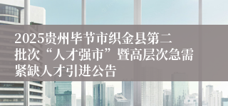 2025贵州毕节市织金县第二批次“人才强市”暨高层次急需紧缺人才引进公告