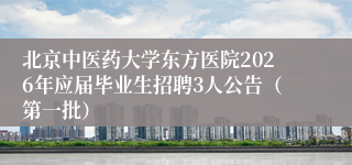 北京中医药大学东方医院2026年应届毕业生招聘3人公告（第一批）