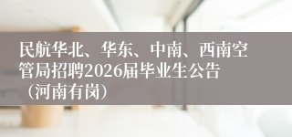 民航华北、华东、中南、西南空管局招聘2026届毕业生公告(河南有岗)