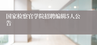 国家检察官学院招聘编辑5人公告