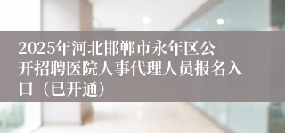 2025年河北邯郸市永年区公开招聘医院人事代理人员报名入口(已开通)