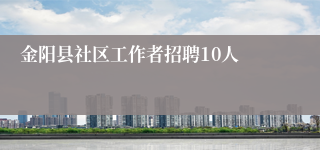 金阳县社区工作者招聘10人