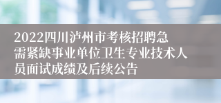 2022四川泸州市考核招聘急需紧缺事业单位卫生专业技术人员面试成绩及后续公告