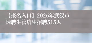 【报名入口】2026年武汉市选聘生管培生招聘515人
