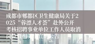 成都市郫都区卫生健康局关于2025“蓉漂人才荟”赴外公开考核招聘事业单位工作人员取消岗位暨相关事宜的公告