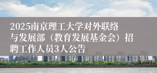 2025南京理工大学对外联络与发展部(教育发展基金会)招聘工作人员3人公告