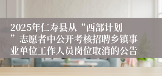 2025年仁寿县从“西部计划”志愿者中公开考核招聘乡镇事业单位工作人员岗位取消的公告