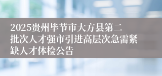 2025贵州毕节市大方县第二批次人才强市引进高层次急需紧缺人才体检公告