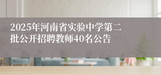 2025年河南省实验中学第二批公开招聘教师40名公告