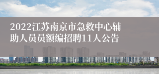 2022江苏南京市急救中心辅助人员员额编招聘11人公告