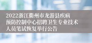 2022浙江衢州市龙游县疾病预防控制中心招聘卫生专业技术人员笔试恢复举行公告