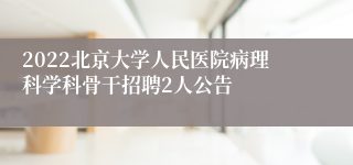 2022北京大学人民医院病理科学科骨干招聘2人公告