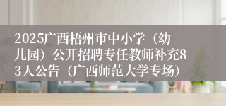 2025广西梧州市中小学（幼儿园）公开招聘专任教师补充83人公告（广西师范大学专场）