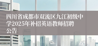 四川省成都市双流区九江初级中学2025年补招英语教师招聘公告