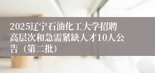 2025辽宁石油化工大学招聘高层次和急需紧缺人才10人公告(第二批)