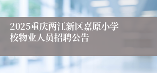 2025重庆两江新区嘉原小学校物业人员招聘公告