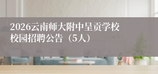 2026云南师大附中呈贡学校校园招聘公告（5人）