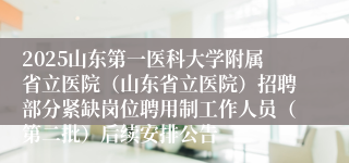 2025山东第一医科大学附属省立医院(山东省立医院)招聘部分紧缺岗位聘用制工作人员(第二批)后续安排公告