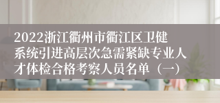 2022浙江衢州市衢江区卫健系统引进高层次急需紧缺专业人才体检合格考察人员名单（一）