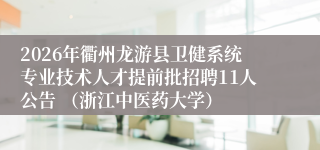2026年衢州龙游县卫健系统专业技术人才提前批招聘11人公告 (浙江中医药大学)