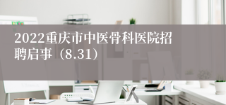 2022重庆市中医骨科医院招聘启事（8.31）
