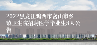 2022黑龙江鸡西市密山市乡镇卫生院招聘医学毕业生8人公告