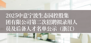 2025中意宁波生态园控股集团有限公司第二次招聘拟录用人员及后备人才名单公示（浙江）