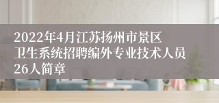 2022年4月江苏扬州市景区卫生系统招聘编外专业技术人员26人简章