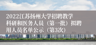 2022江苏扬州大学招聘教学科研和医务人员（第一批）拟聘用人员名单公示（第3次）