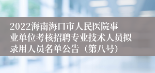 2022海南海口市人民医院事业单位考核招聘专业技术人员拟录用人员名单公告（第八号）